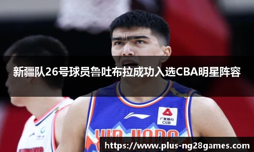 新疆队26号球员鲁吐布拉成功入选CBA明星阵容