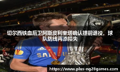 切尔西铁血后卫阿斯皮利奎塔确认提前退役，球队防线再添损失