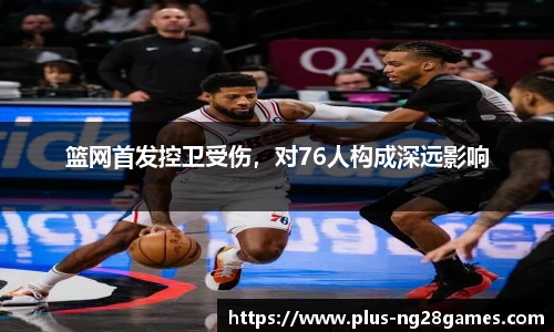 篮网首发控卫受伤，对76人构成深远影响