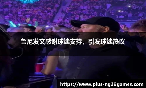 鲁尼发文感谢球迷支持，引发球迷热议