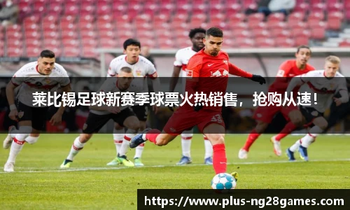 莱比锡足球新赛季球票火热销售，抢购从速！