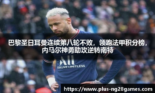 巴黎圣日耳曼连续第八轮不败，领跑法甲积分榜，内马尔神勇助攻逆转南特