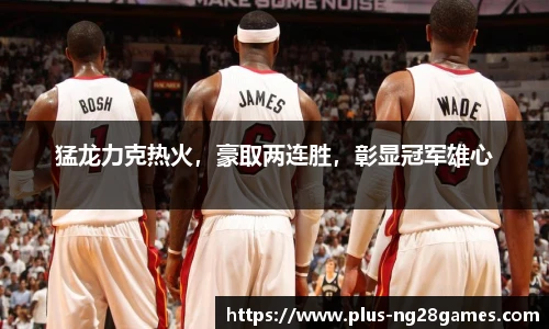 猛龙力克热火，豪取两连胜，彰显冠军雄心