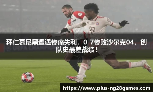 拜仁慕尼黑遭遇惨痛失利，0_7惨败沙尔克04，创队史最差战绩！