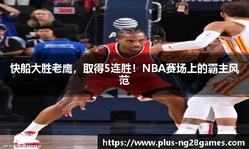 快船大胜老鹰，取得5连胜！NBA赛场上的霸主风范