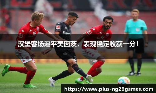 汉堡客场逼平美因茨，表现稳定收获一分！