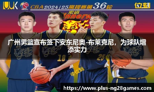 广州男篮宣布签下安东尼奥-布莱克尼，为球队增添实力