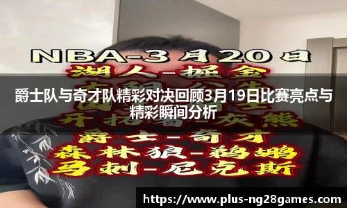 爵士队与奇才队精彩对决回顾3月19日比赛亮点与精彩瞬间分析