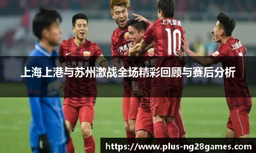 上海上港与苏州激战全场精彩回顾与赛后分析