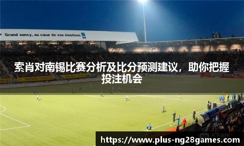 索肖对南锡比赛分析及比分预测建议，助你把握投注机会