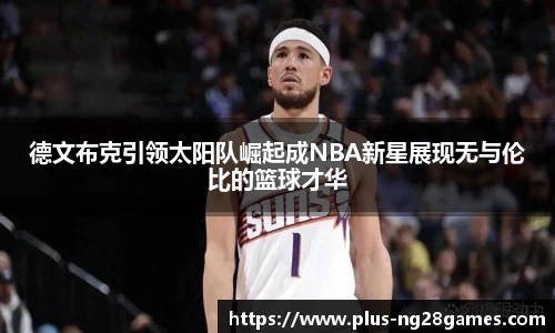 德文布克引领太阳队崛起成NBA新星展现无与伦比的篮球才华
