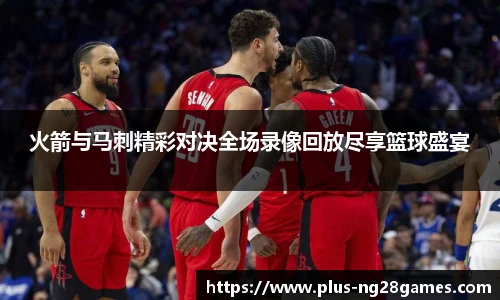 火箭与马刺精彩对决全场录像回放尽享篮球盛宴