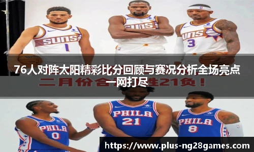 76人对阵太阳精彩比分回顾与赛况分析全场亮点一网打尽