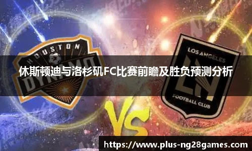 休斯顿迪与洛杉矶FC比赛前瞻及胜负预测分析