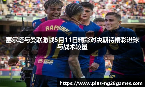 塞尔塔与曼联激战5月11日精彩对决期待精彩进球与战术较量